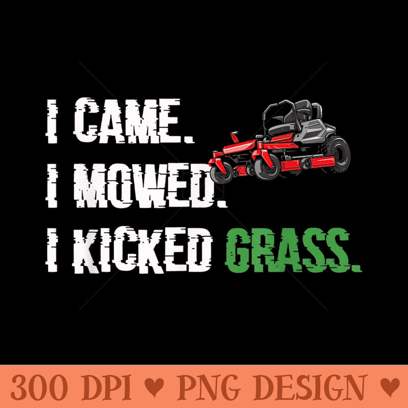 I Came I Mowed I Kicked Grass Lawn Mower Lawn Mowing - High Quality PNG files - Perfect for Sublimation Mastery