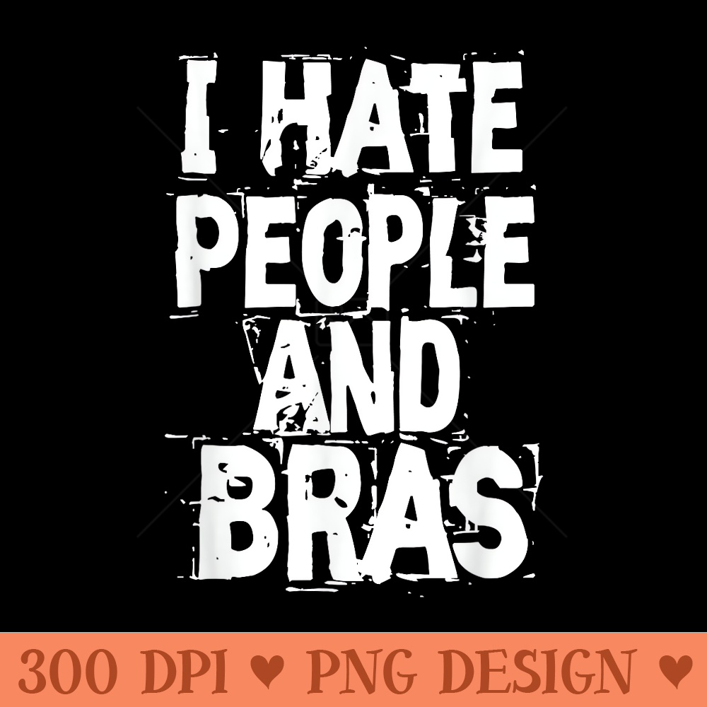 I Hate People And Bras Funny Bored Morning T - Digital PNG Downloads - Versatile And Customizable Designs