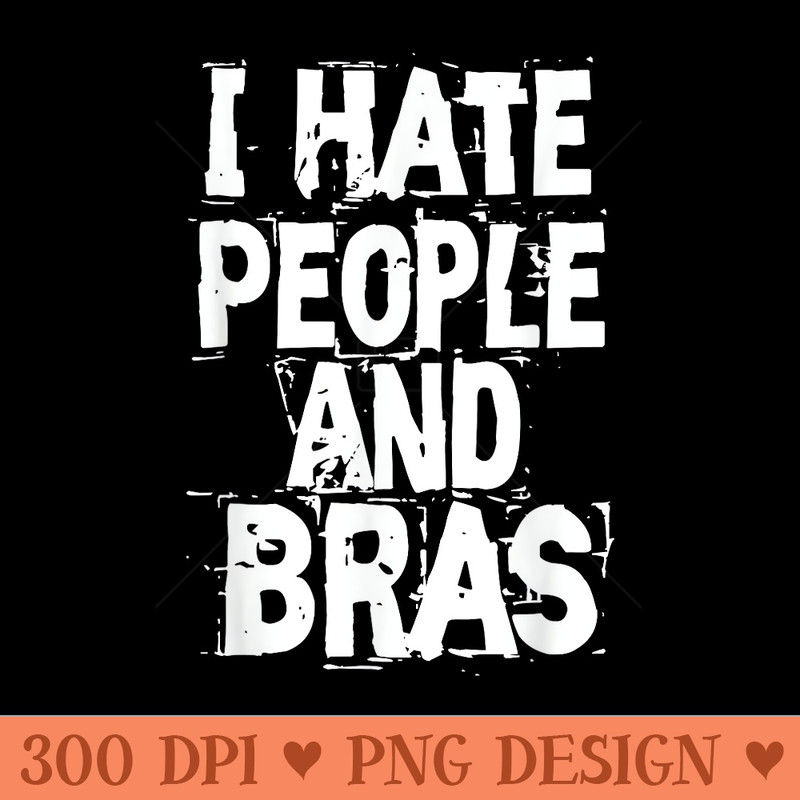 I Hate People And Bras Funny Bored Morning T - Digital PNG Downloads - Versatile And Customizable Designs