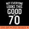 Not Everyone Look This Good At 70 T - Trendy PNG Designs - Quick And Seamless Download Process