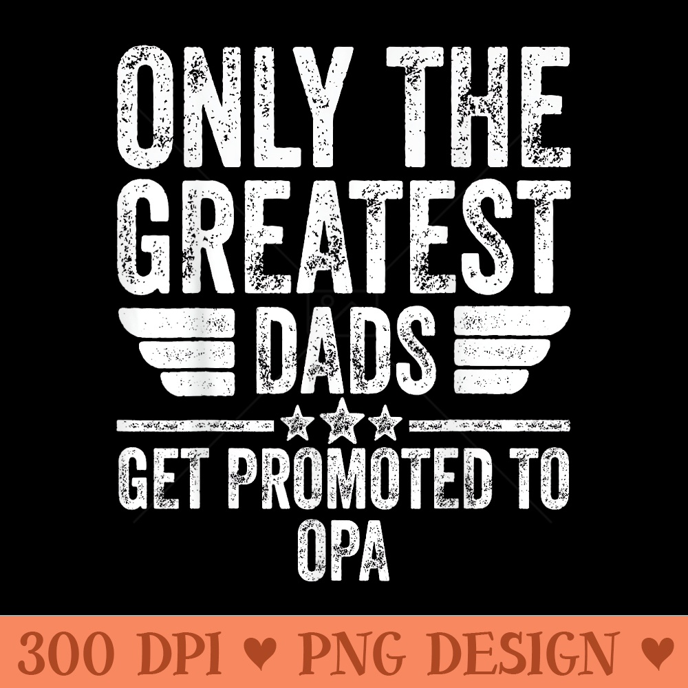 Only The Greatest Dads Get Promoted To Opa - PNG Graphics - Revolutionize Your Designs