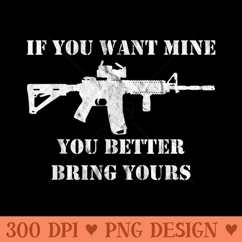 If You Want Mine You Better Bring Yours AR15 Gun Rifle - High Quality PNG Clipart - Versatile And Customizable Designs