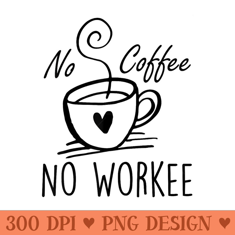 No Coffee No Workee Funny Caffeine Lover - PNG Prints - Perfect for Personalization