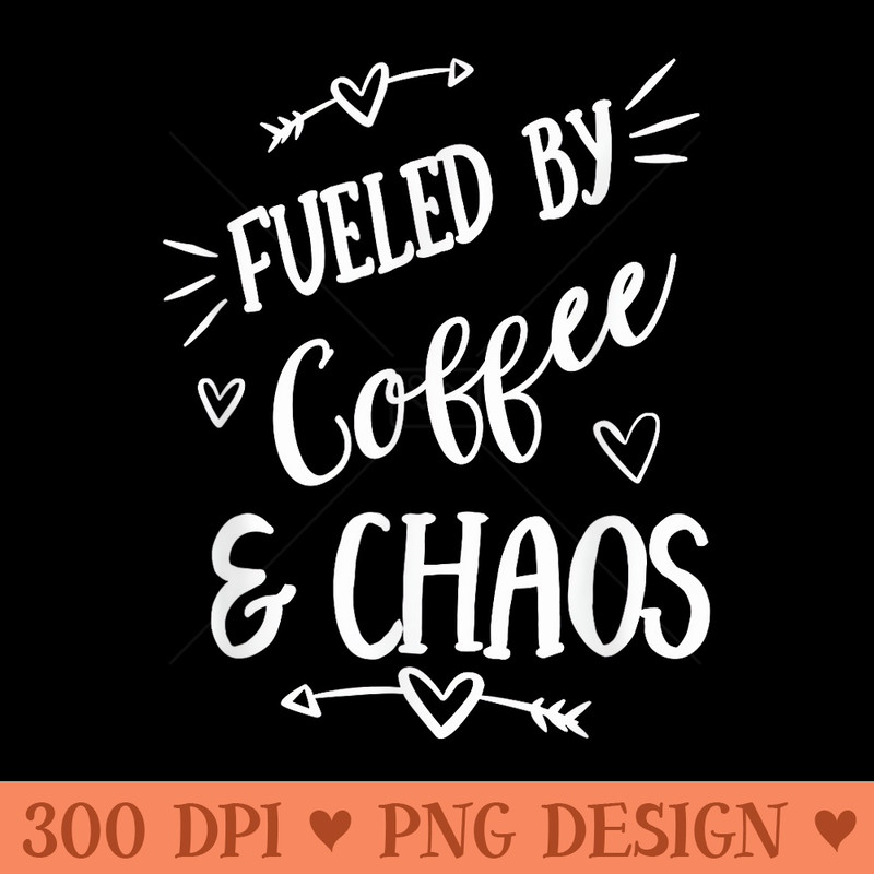 Fun Coffee , Fueled by Coffee and Chaos - Ready To Print PNG Designs - Bold & Eye Catching