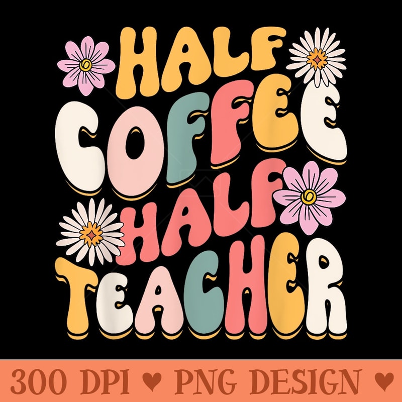 Half Coffee Half teacher First Day of School Funny Teaching - Clipart PNG - Transform Your Sublimation Creations