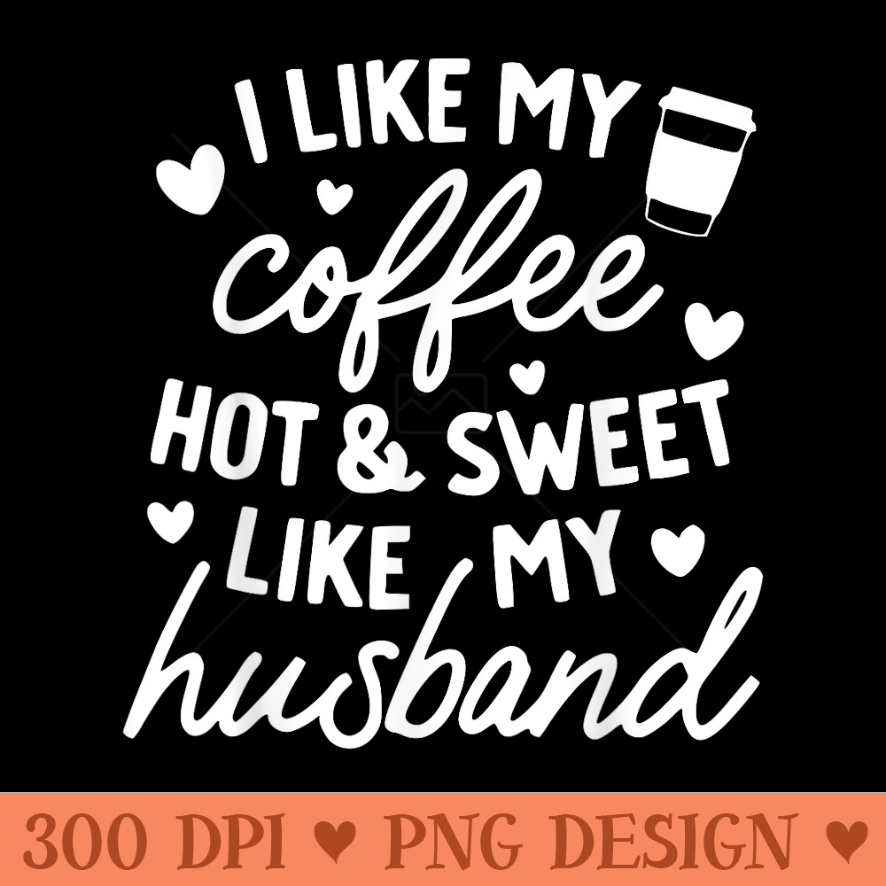 I like My Coffee Hot and Sweet Like My Husband - PNG Templates - Transform Your Sublimation Creations