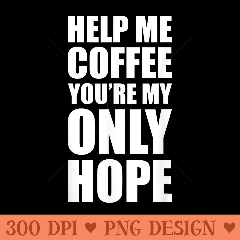 Help Me Coffee Youre My Only Hope - PNG Templates - Versatile And Customizable Designs