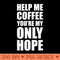 Help Me Coffee Youre My Only Hope - PNG Templates - Versatile And Customizable Designs