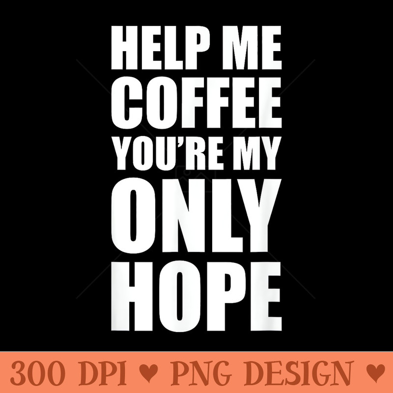 Help Me Coffee Youre My Only Hope - PNG Templates - Versatile And Customizable Designs