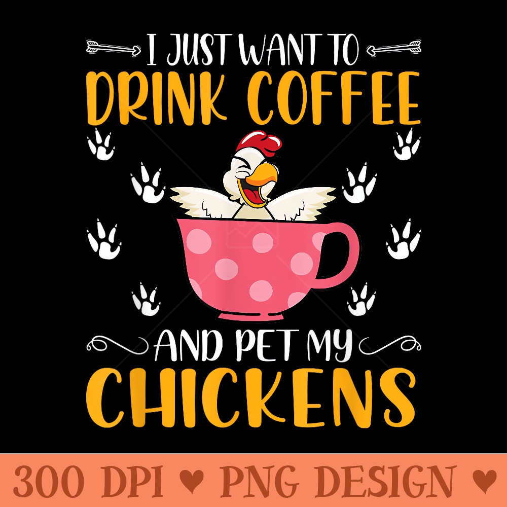 I Just Want To Drink Coffee And Pet My Chickens Funny - Clipart PNG - Instant Access To Downloadable Files
