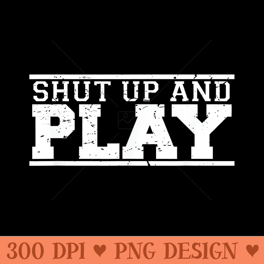 Shut Up Play funny game day fan athlete sports - High Resolution PNG image download - Perfect for Sublimation Mastery