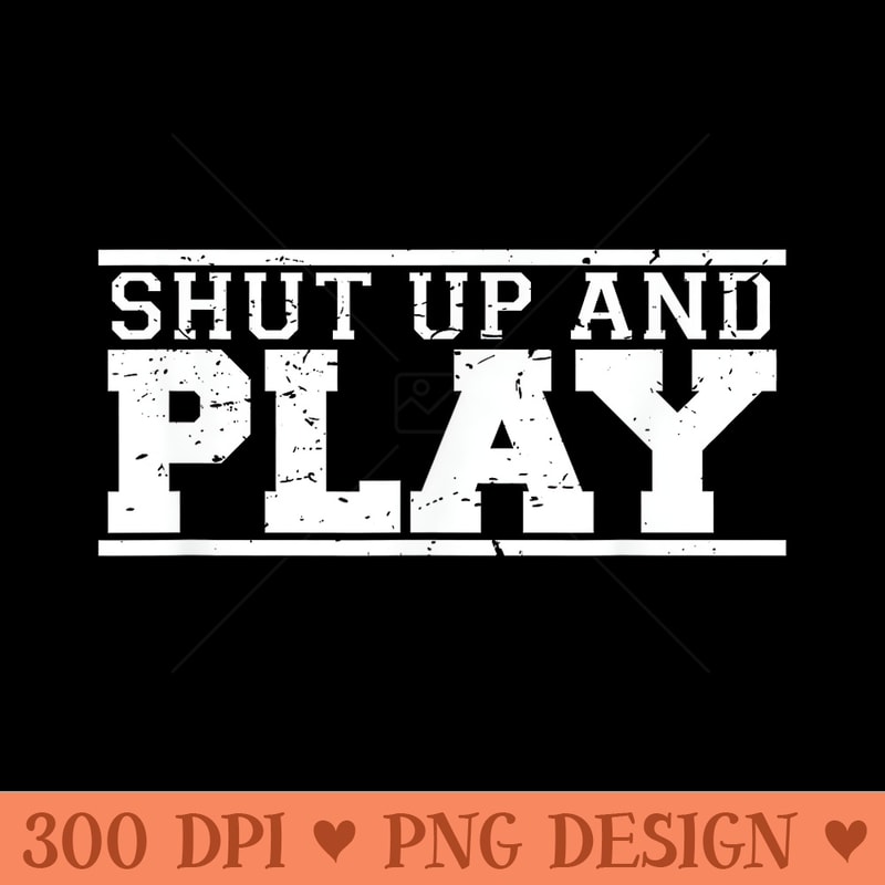 Shut Up Play funny game day fan athlete sports - High Resolution PNG image download - Perfect for Sublimation Mastery