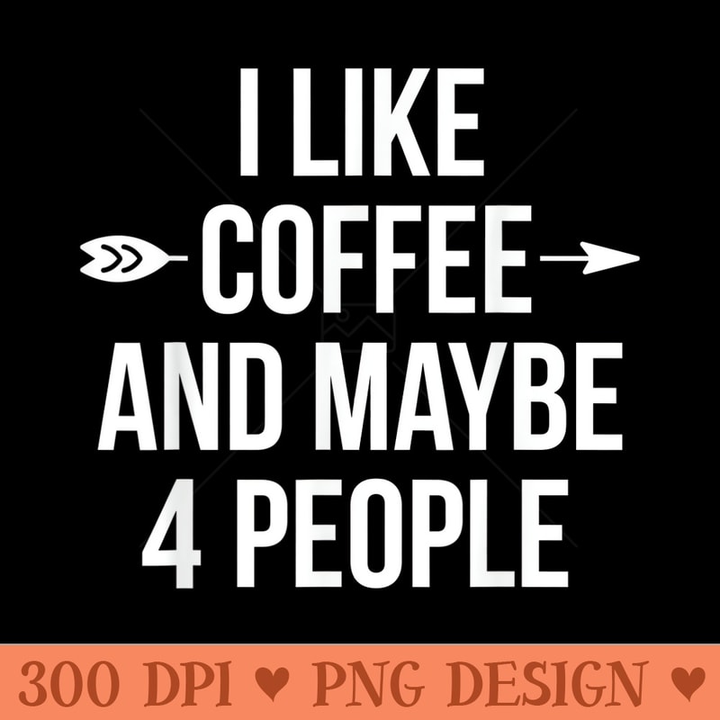 I Like Coffee and Maybe 4 People Funny - Unique Sublimation PNG Download - Transform Your Sublimation Creations