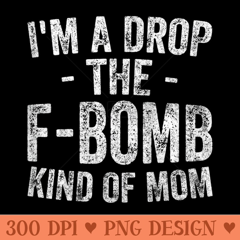 Womens Funny Mothers Day Im A Drop The FBomb Kind Of Mom - High Quality PNG Files - Perfect for Personalization
