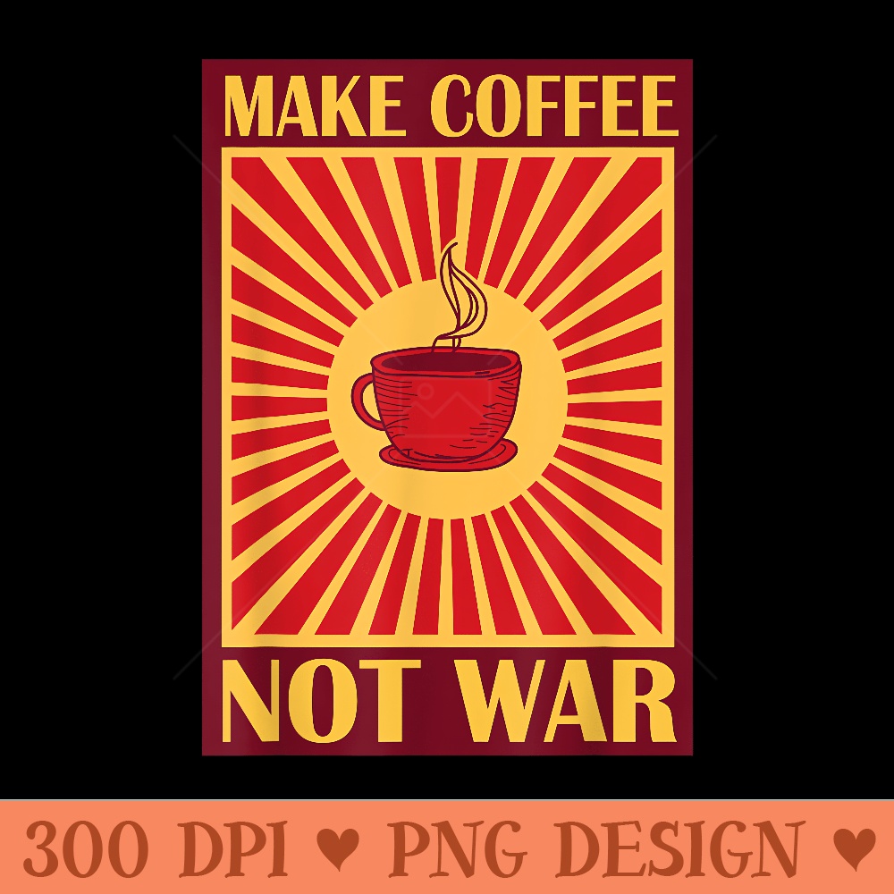Make Coffee Not War Tshirt  Caffeine - High Quality PNG files - Premium Quality PNG Artwork
