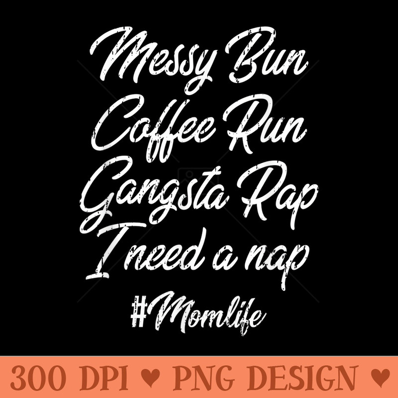 Messy Bun Coffee Run Gangsta Rap I Need A Nap Mom Life - PNG Design Files - Trendsetting And Modern Collections