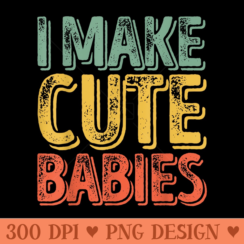 Funny Fathers Day I Make Cute Babies - High Quality PNG files - Stunning Sublimation Graphics