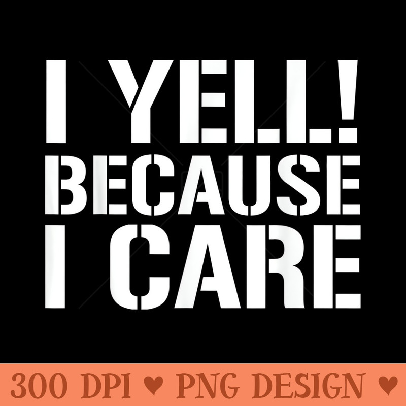 I yell because I care  gift for coaches - Digital PNG Artwork - Premium Quality PNG Artwork