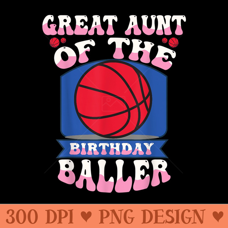 Great Aunt Of The Birthday Baller Basketball Theme Bday - Beautiful PNG download - Easy To Print And User Friendly Designs
