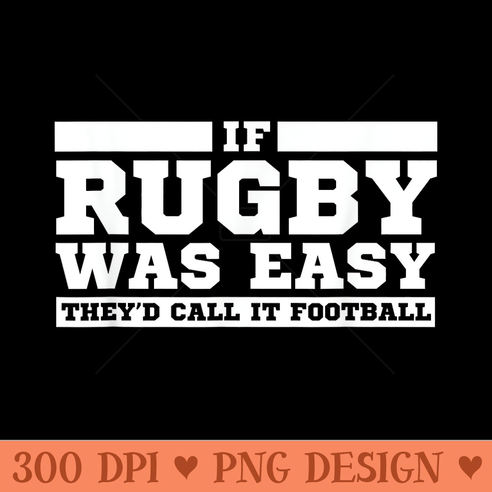 Rugby T If Rugby was Easy, theyd call it Football - High Resolution PNG download - Instant Access To Downloadable Files