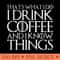 THATS WHAT I DO I DRINK COFFEE AND I KNOW THINGS - High Resolution PNG download - Premium Quality PNG Artwork