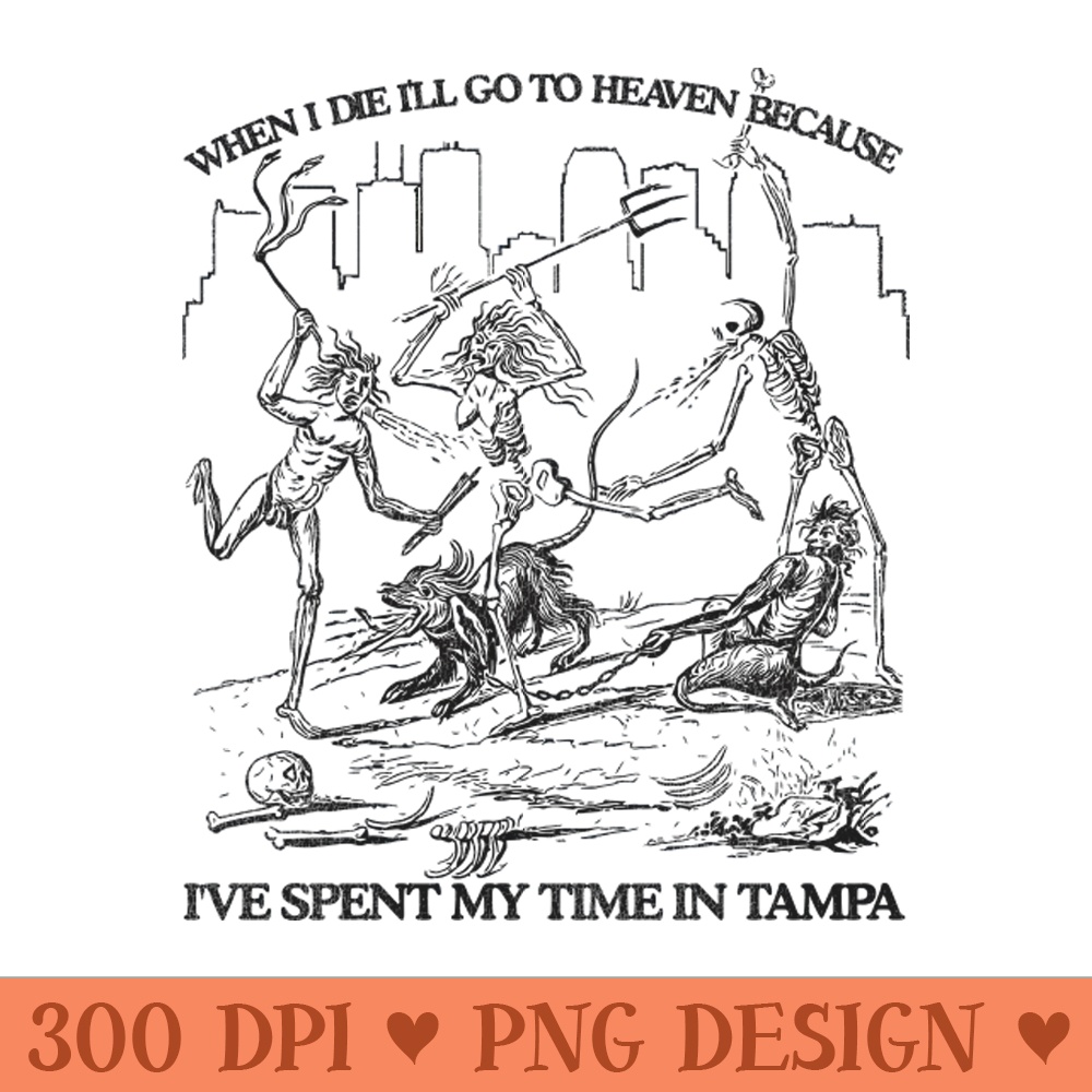 When I Die I'll Go To Heaven Because I've Spent My Time in Tampa - PNG Design Resource - Limited Edition And Exclusive Designs
