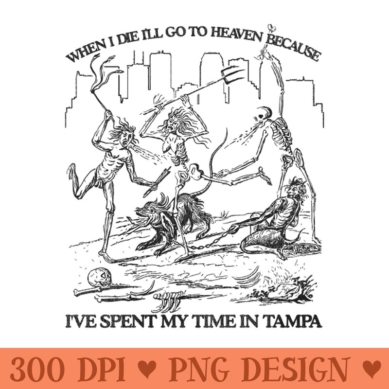 When I Die I'll Go To Heaven Because I've Spent My Time in Tampa - PNG Design Resource - Limited Edition And Exclusive Designs