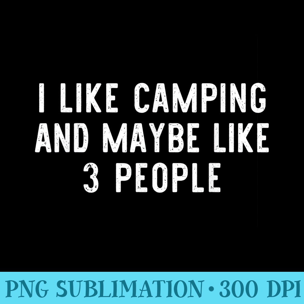 I Like Camping And Maybe Like 3 People Funny Lover - Sublimation designs PNG - Boost Your Success with this Inspirational PNG Download