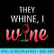 They Whine I Wine T Funny Drinking - Shirt Clipart Free PNG - Enhance Your Apparel with Stunning Detail
