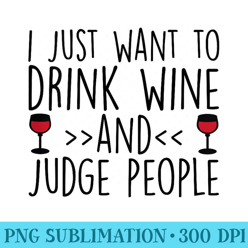 I Just Want To Drink Wine And Judge People Funny Wine - Transparent Shirt Design - Premium Quality PNG Artwork