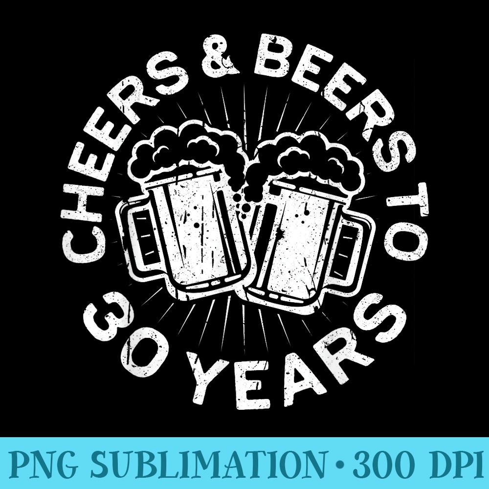 Cheers And Beers To 30 Years T 30th Birthday - PNG Download Library - Versatile And Customizable Designs