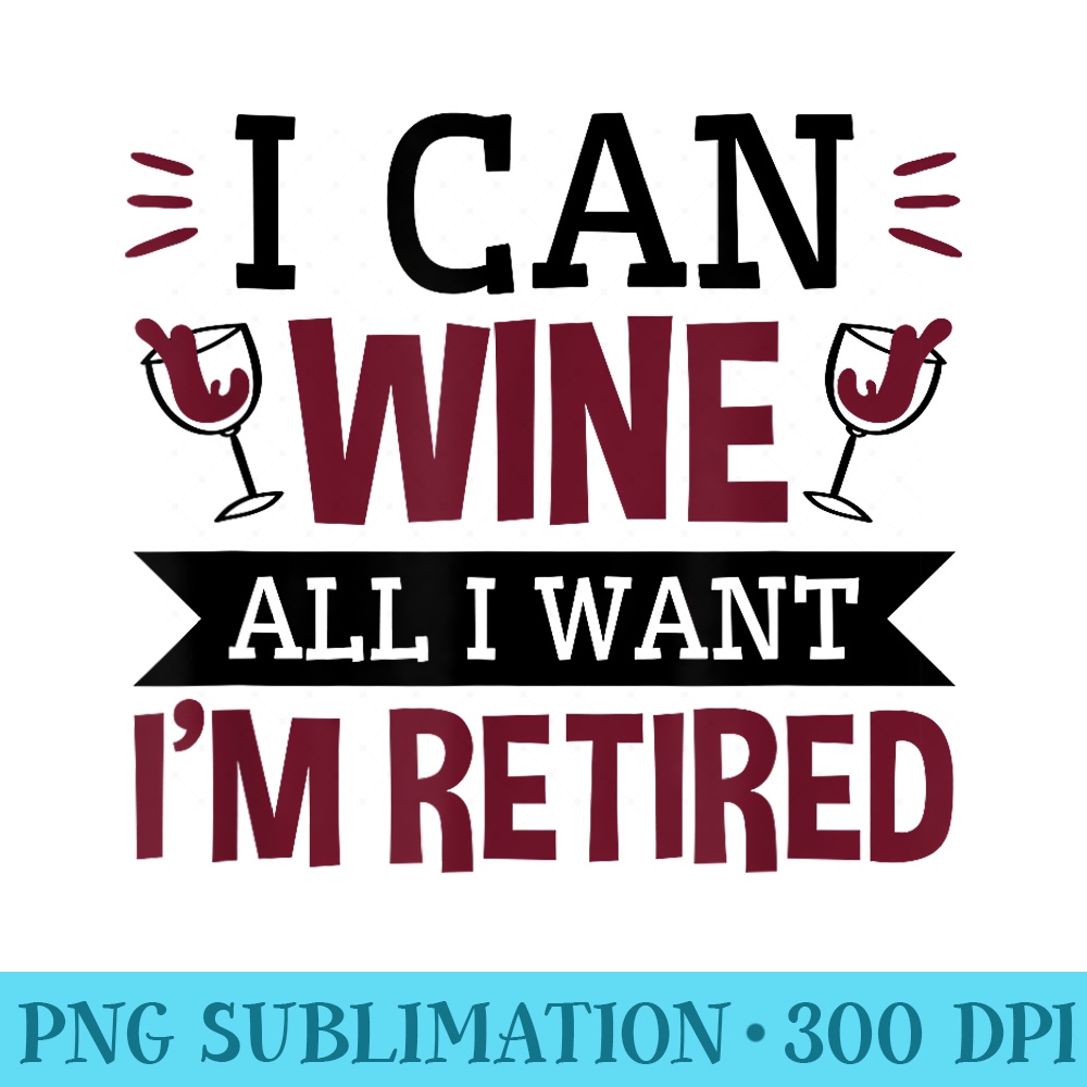 I Can Wine All I Want Im Retired Funny Retirement - PNG Download Icon - Perfect for Creative Projects