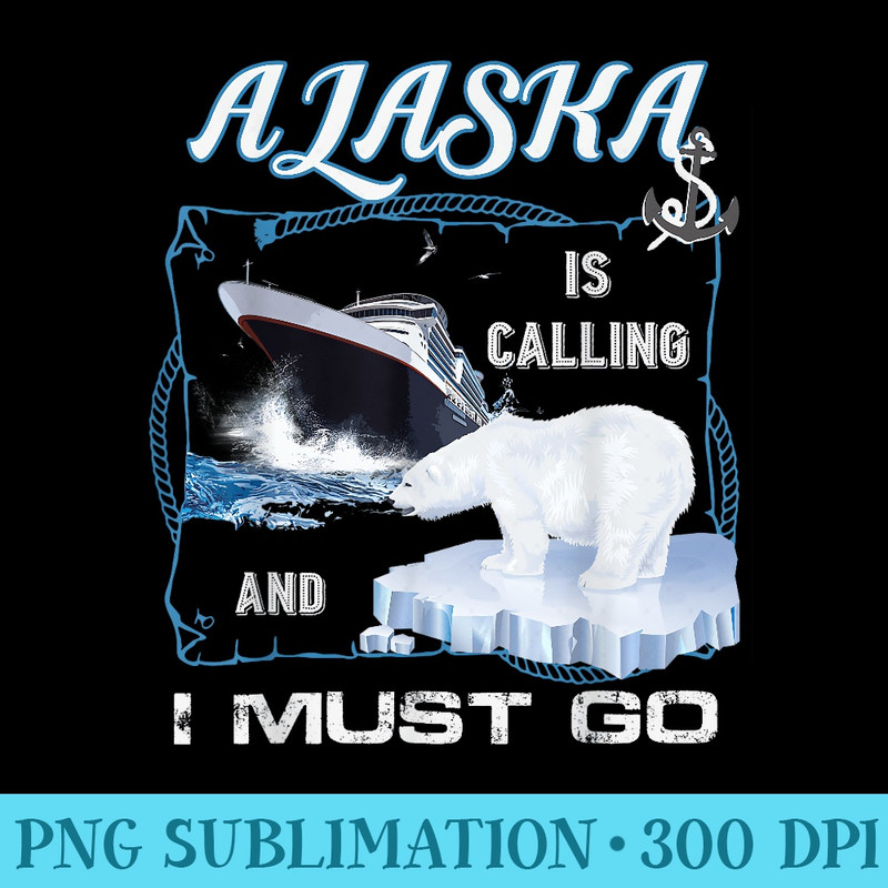 Alaska is Calling and I Must Go  Funny Cruising - PNG Picture Download - Unique And Exclusive Designs
