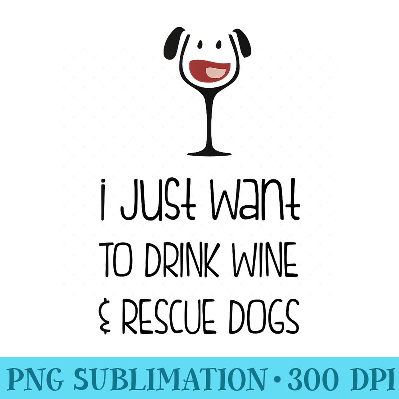 I Just Want To Drink Wine Rescue Dogs Cute - PNG Art Files - Unleash Your Creativity