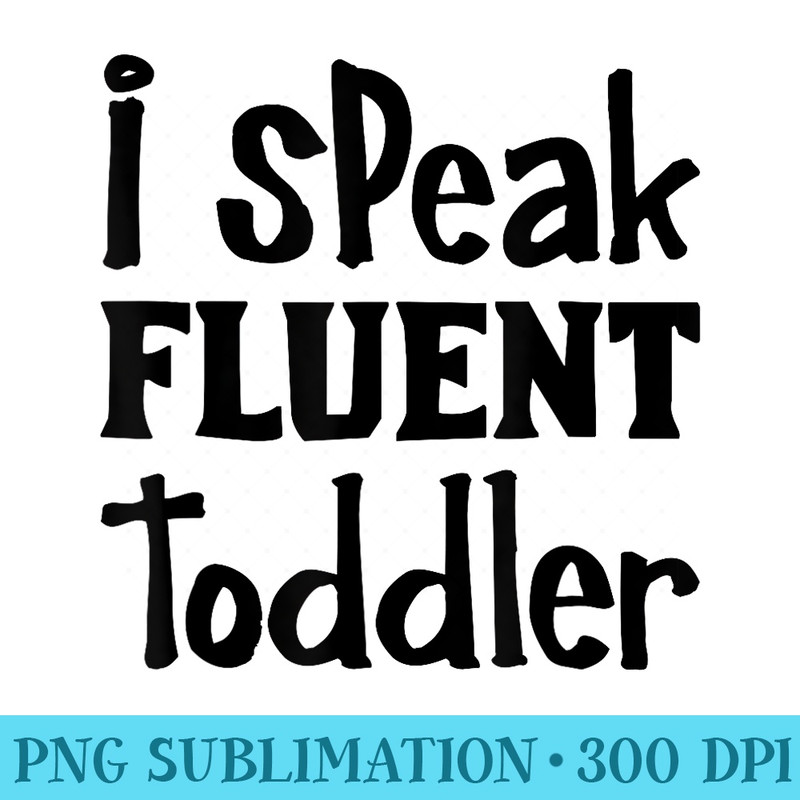 Funny Childcare Provider Speak Fluent Toddler - PNG Download Clipart - High Resolution And Print-Ready Designs