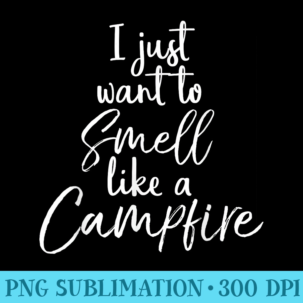 I Just want to Smell like a Campfire Funny Camping - Download PNG images - Defying the Norms
