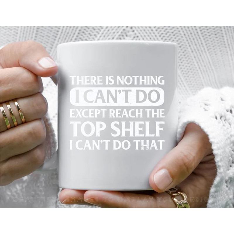 There Is Nothing Except Reach The Top Shelf I Can t Do That Coffee Mug, 11 oz Ceramic Mug_1