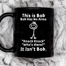 this is bob bob has no arms knock knock who is it it isn t bob coffee mug, 11 oz ceramic mug
