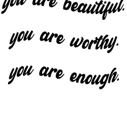 you are beautiful you are worthy you are enough