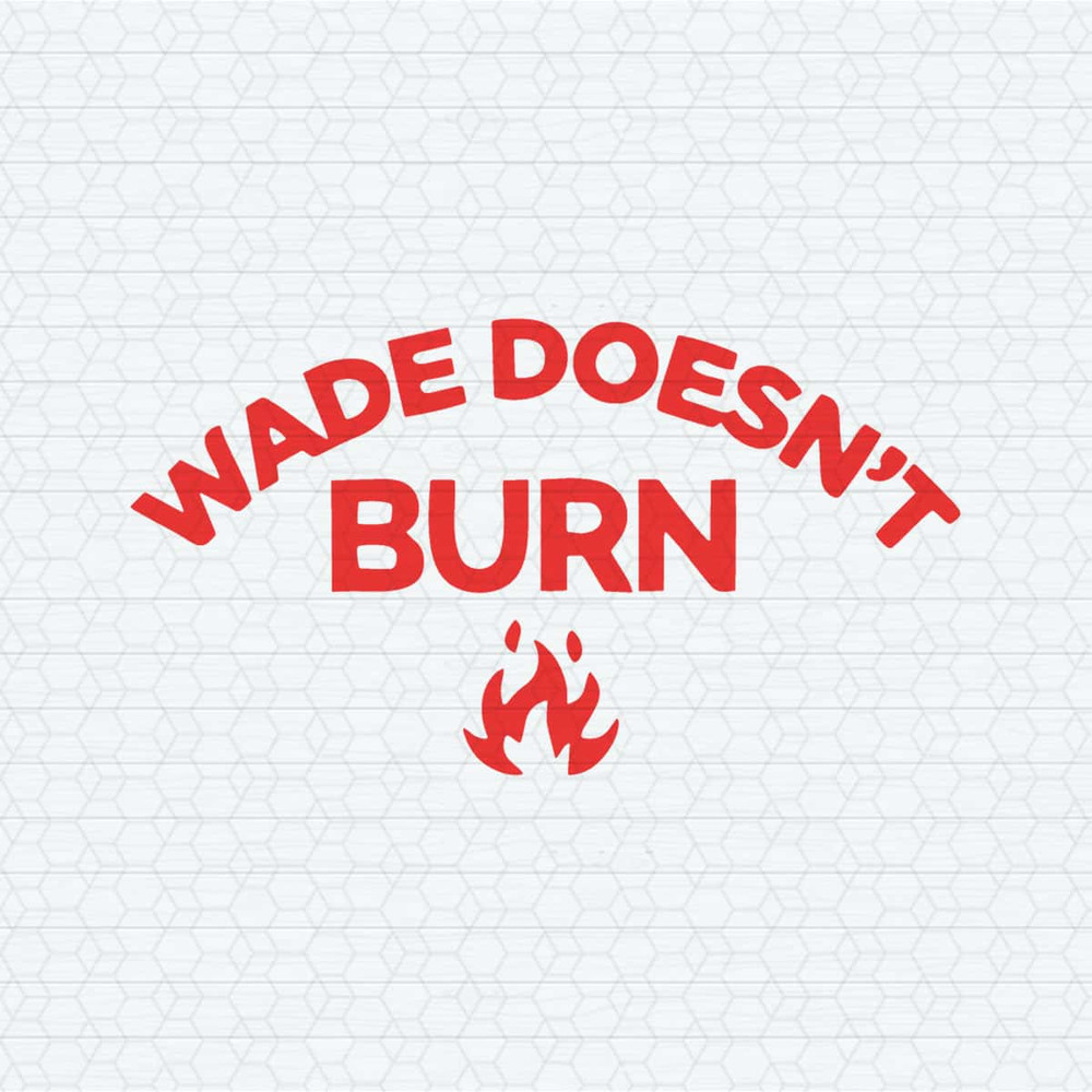 ChampionSVG-Wade-Doesnt-Burn-Funny-Saying-SVG.jpg
