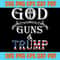 God Guns And Trump SVG President Trump SVG Cricut Silhouette.jpg