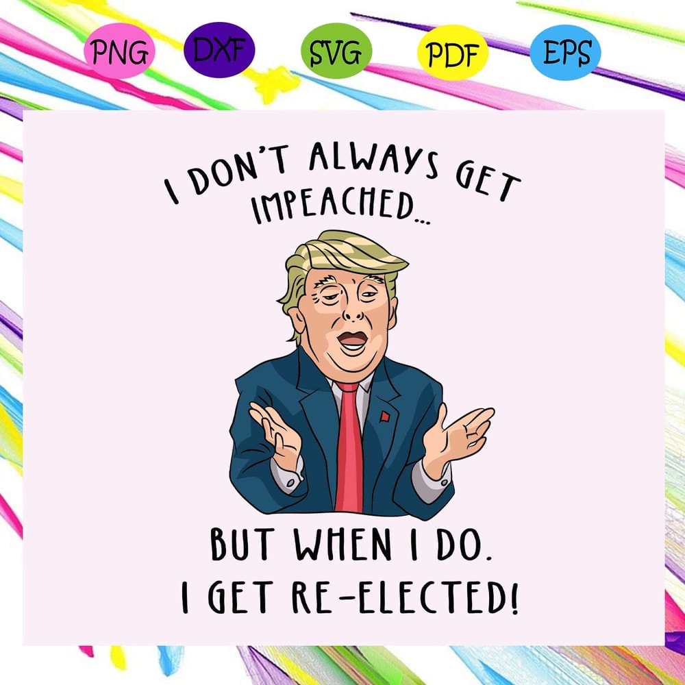 I Don't Always Get Impeached But When I Do I Get Re-elected Donald Trump Funny SVG.jpg