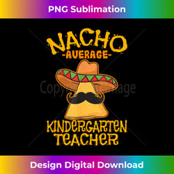 nacho average kindergarten teacher preschool cinco de mayo - exclusive sublimation digital file