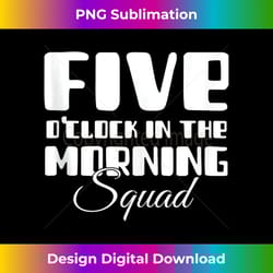 5 o clock in the morning squad - sublimation-ready png file