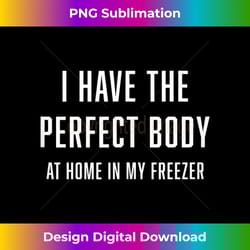 i have the perfect body at home in my freezer dark humor - exclusive png sublimation download