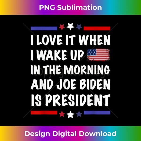I Love It When I Wake Up Biden Is President Us Flag - Contemporary PNG Sublimation Design - Pioneer New Aesthetic Frontiers