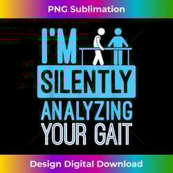 i'm silently analyzing your gait - pt physical therapy - innovative png sublimation design - animate your creative conce
