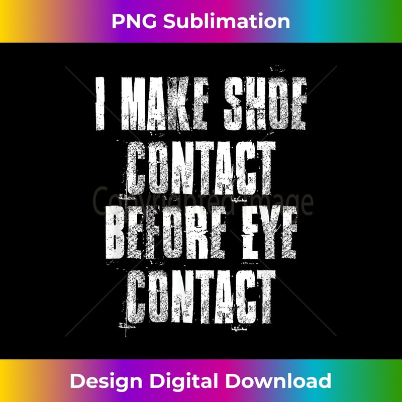 i Make Shoe Contact Before Eye Contact - Urban Sublimation PNG Design - Customize with Flair