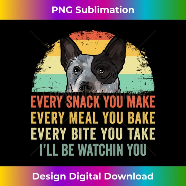 Every snack you make Blue Heeler Australian Cattle Dog Owner Long Sleeve - Crafted Sublimation Digital Download - Rapidly Innovate Your Artistic Vision