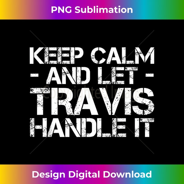 KEEP CALM AND LET TRAVIS HANDLE IT Funny Birthday - Deluxe PNG Sublimation Download - Channel Your Creative Rebel